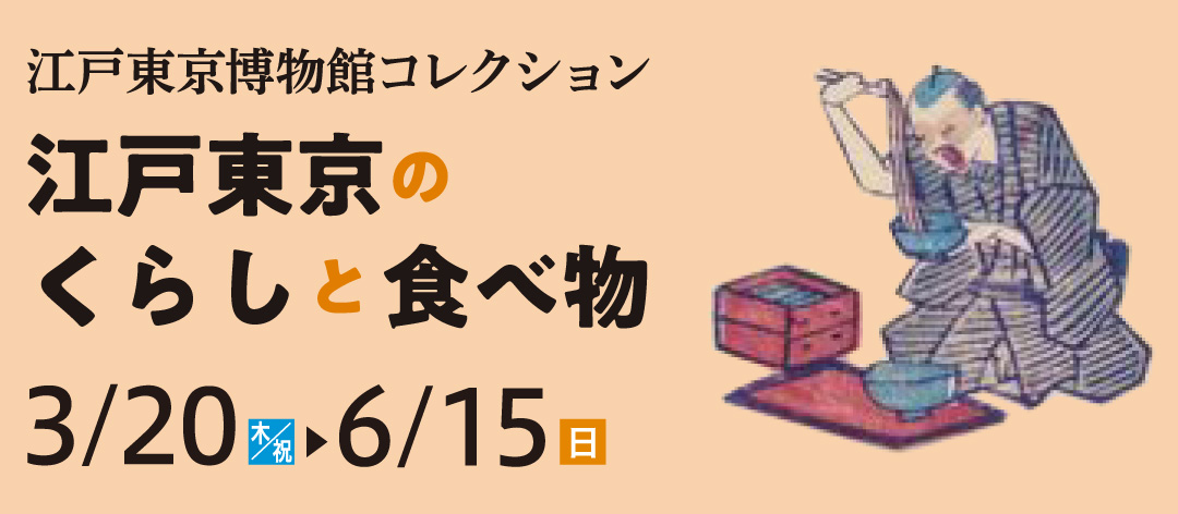 江戸東京博物館コレクション～江戸東京のくらしと食べ物～2025年（令和7）3月20日(木)～6月15日(日)